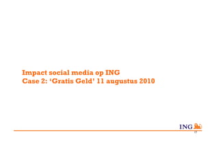 Impact social media op ING
Case 2: ‘Gratis Geld’ 11 augustus 2010




                                         17
 