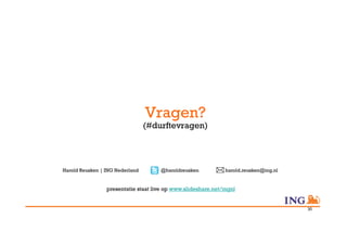 Vragen?
                                 (#durftevragen)




Harold Reusken | ING Nederland        @haroldreusken           harold.reusken@ing.nl


                 presentatie staat live op www.slideshare.net/ingnl


                                                                                       30
 