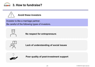 3. How to fundraise?
-21- © KIBOW All rights reserved.
Avoid these investors
Investor is like a marriage partner.
Be caref...