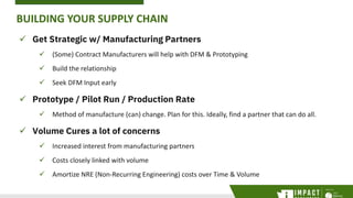BUILDING YOUR SUPPLY CHAIN
 Get Strategic w/ Manufacturing Partners
 (Some) Contract Manufacturers will help with DFM & ...