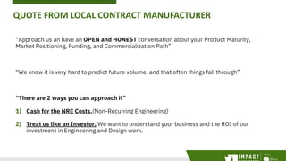 QUOTE FROM LOCAL CONTRACT MANUFACTURER
“Approach us an have an OPEN and HONEST conversation about your Product Maturity,
M...
