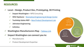 RESOURCES
 Local – Design, Product Dev, Prototyping, 3D Printing
 Impact Washington – NPD Consulting
 WSU Spokane – Bio...