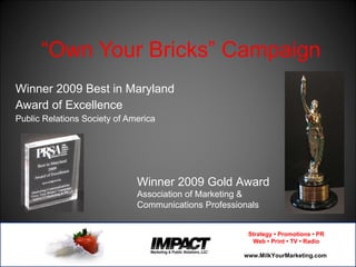 “ Own Your Bricks” Campaign Winner 2009 Best in Maryland  Award of Excellence  Public Relations Society of America Winner 2009 Gold Award Association of Marketing & Communications Professionals 