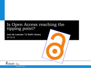 Is Open Access reaching the
tipping point?
Just de Leeuwe-TU Delft Library
31-10-13

Delft
University of
Technology

Challenge the future

 