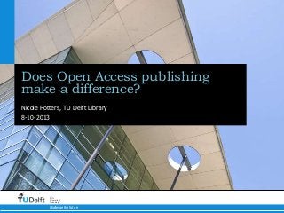 Does Open Access publishing
make a difference?
Nicole Potters, TU Delft Library
8-10-2013

Delft
University of
Technology

Challenge the future

 
