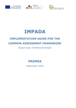 IMPADA
Implementation Guide for the IMPADA
Common Self-Assessment Framework
Output type: Intellectual Output
PROMEA
September 2016
 