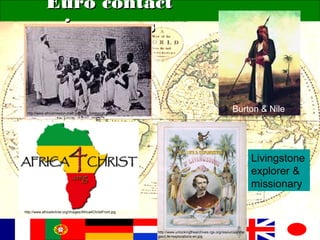 Euro contactEuro contact
increasesincreases
http://www.africamission-mafr.org/mgr_livinhacgb.htm
http://www.africa4christ.org/Images/Africa4ChristFront.jpg
http://www.richmond.gov.uk/richard_burton.jpg
Burton & Nile
http://www.unlockingthearchives.rgs.org/resources/ima
ges/Life+explorations-en.jpg
Livingstone
explorer &
missionary
 