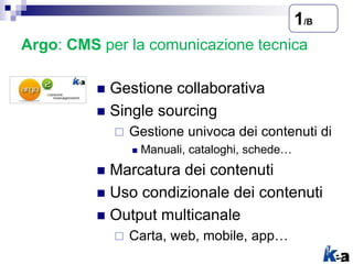 Argo: CMS per la comunicazione tecnica
 Gestione collaborativa
 Single sourcing
 Gestione univoca dei contenuti di
 Ma...
