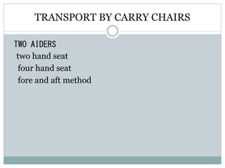 TRANSPORT BY CARRY CHAIRS
TWO AIDERS
two hand seat
four hand seat
fore and aft method
 