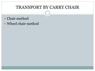 TRANSPORT BY CARRY CHAIR
 Chair method
 Wheel chair method
 