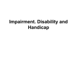 Impairment. Disability and
       Handicap
 