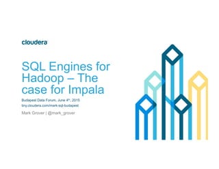 SQL Engines for
Hadoop – The
case for Impala
Budapest Data Forum, June 4th, 2015
tiny.cloudera.com/mark-sql-budapest
Mark Grover | @mark_grover
 