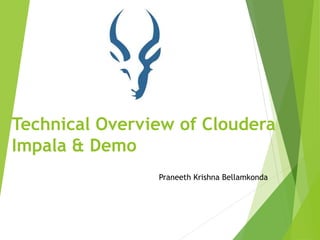Technical Overview of Cloudera
Impala & Demo
Praneeth Krishna Bellamkonda
 