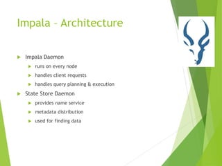 Impala – Architecture
 Impala Daemon
 runs on every node
 handles client requests
 handles query planning & execution
 State Store Daemon
 provides name service
 metadata distribution
 used for finding data
 