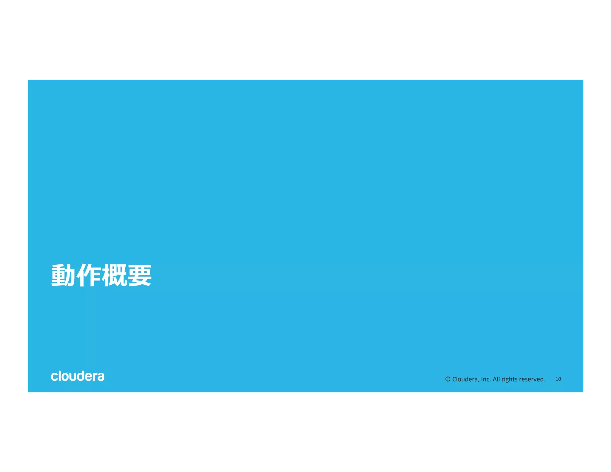 10	
  ©	
  Cloudera,	
  Inc.	
  All	
  rights	
  reserved.	
  
動作概要
 