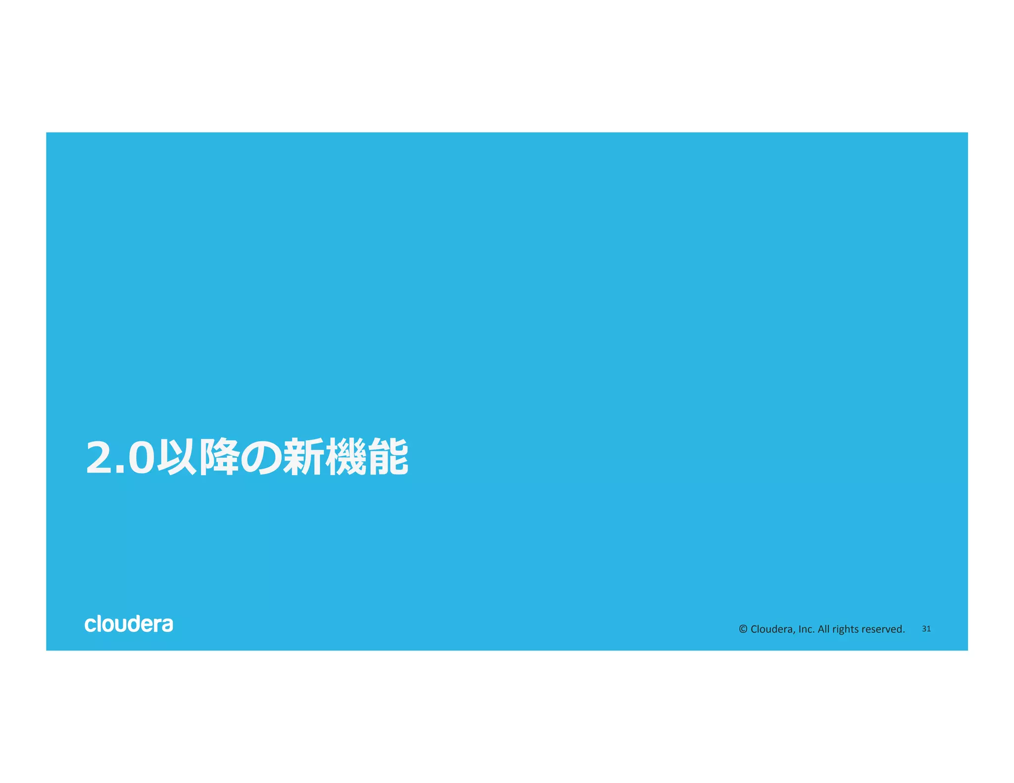 31	
  ©	
  Cloudera,	
  Inc.	
  All	
  rights	
  reserved.	
  
2.0以降降の新機能
 