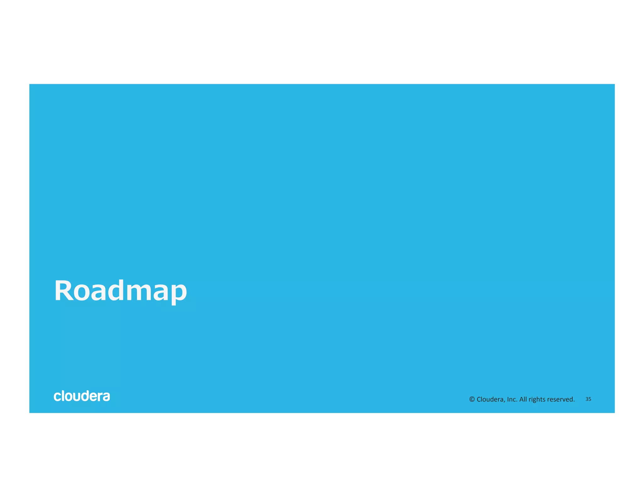 35	
  ©	
  Cloudera,	
  Inc.	
  All	
  rights	
  reserved.	
  
Roadmap
 