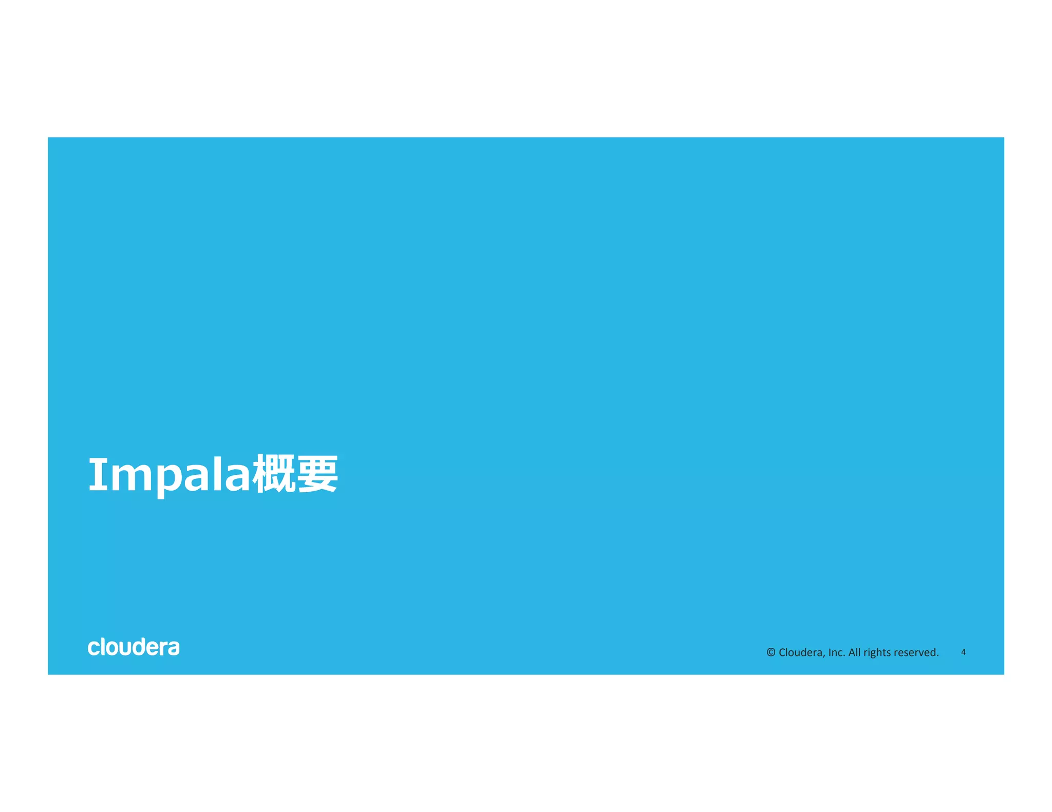 4	
  ©	
  Cloudera,	
  Inc.	
  All	
  rights	
  reserved.	
  
Impala概要
 