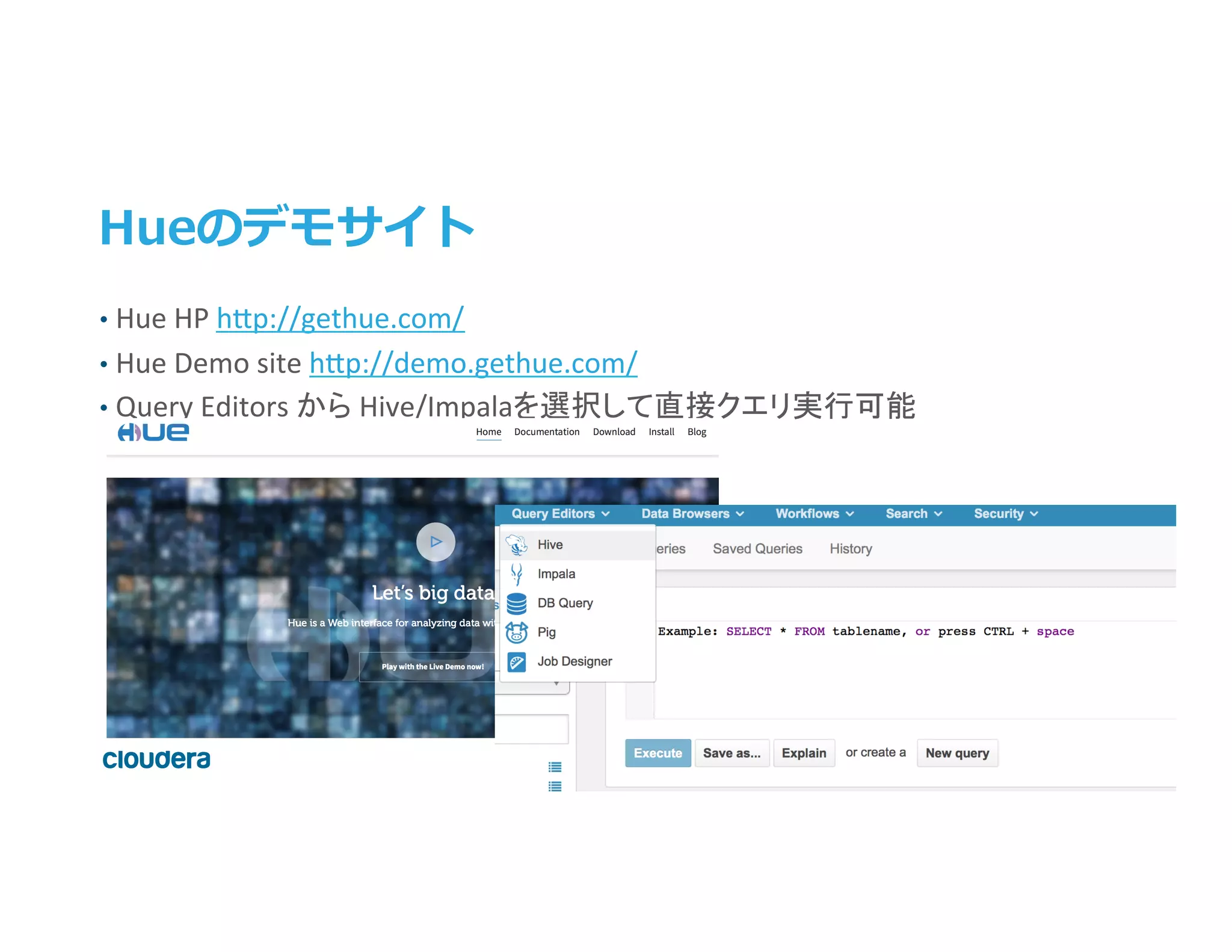 43	
  ©	
  Cloudera,	
  Inc.	
  All	
  rights	
  reserved.	
  
Hueのデモサイト
•  Hue	
  HP	
  h>p://gethue.com/	
  
•  Hue	
  Demo	
  site	
  h>p://demo.gethue.com/	
  
•  Query	
  Editors	
  から	
  Hive/Impalaを選択して直接クエリ実行可能	
 