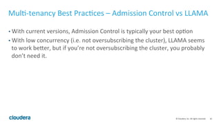 42© Cloudera, Inc. All rights reserved.
Benchmarking – Measuring Single-Query Response Time
• Use Impala-shell (simple, easy to use) with the -B option. This disables pretty
formatting so client won’t be the bottleneck.
• Impala-shell –B –q “<your query>”
• To simulate the effect of buffer cache, run it a few times to warm the buffer
cache before measuring the result.
• To simulate the effect without buffer cache, clear the buffer cache by running:
echo 1 > /proc/sys/vm/drop_caches
 