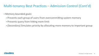 45© Cloudera, Inc. All rights reserved.
Topic Outline
• Part 1 – The Basics
• Physical and Schema Design
• Memory Usage
• Part 2 – The Practical Issues
• Cluster Sizing and Hardware Recommendations
• Benchmarking Impala
• Multi-tenancy Best Practices
• Query Tuning Basics
• Part 3 – Outside Impala
• Interaction with Apache Hive, Apache Sentry, and Apache Parquet
 