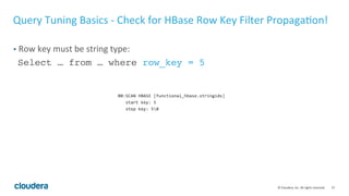 57© Cloudera, Inc. All rights reserved.
Query Tuning Basics – Incremental Stats Maintenance
• Impala 2.1 or later supports “Compute Incremental Stats”, but use it only if the
following conditions are met:
• For all the tables that are using incremental stats, Σ(num columns * num
partitions) < 650000.
• The size of the cluster is less than 50 nodes.
• For each table, num columns * num partitions * 400B < 200MB
 