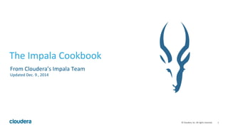 1© Cloudera, Inc. All rights reserved.
The Impala Cookbook
From Cloudera’s Impala Team
Updated Jan. 2017
*Currently an Apache Incubator project
 