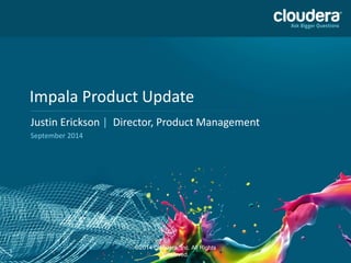 Impala Product Update 
Justin Erickson | Director, Product Management 
September 2014 
©2014 Cloudera, Inc. All Rights 
Reserved. 
1 
 