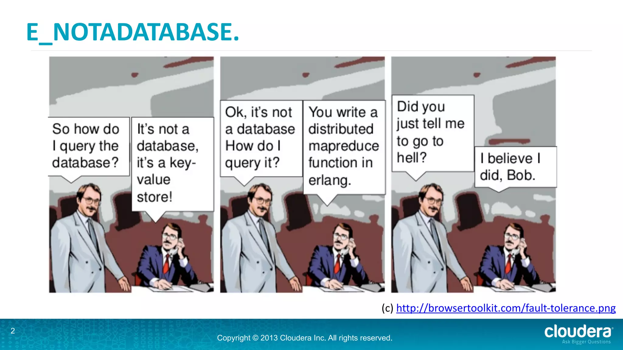 Copyright © 2013 Cloudera Inc. All rights reserved.
E_NOTADATABASE.
2
(c)	
  http://browsertoolkit.com/fault-­‐tolerance.png
 