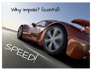 Why Impala? (cont'd)
SPEED!
 