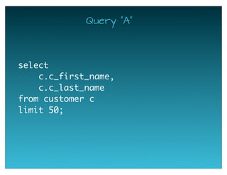 Query "A"
select
c.c_first_name,
c.c_last_name
from customer c
limit 50;
 