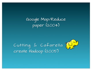 Google Map/Reduce
paper (2004)
Cutting & Cafarella
create Hadoop (2005)
 