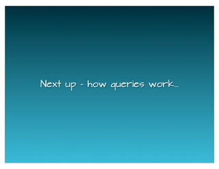 Next up - how queries work...
 