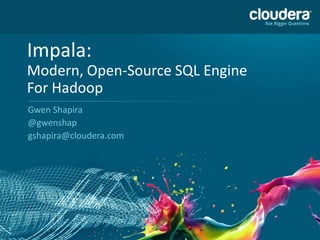 1
Impala:
Modern, Open-Source SQL Engine
For Hadoop
Gwen Shapira
@gwenshap
gshapira@cloudera.com
 
