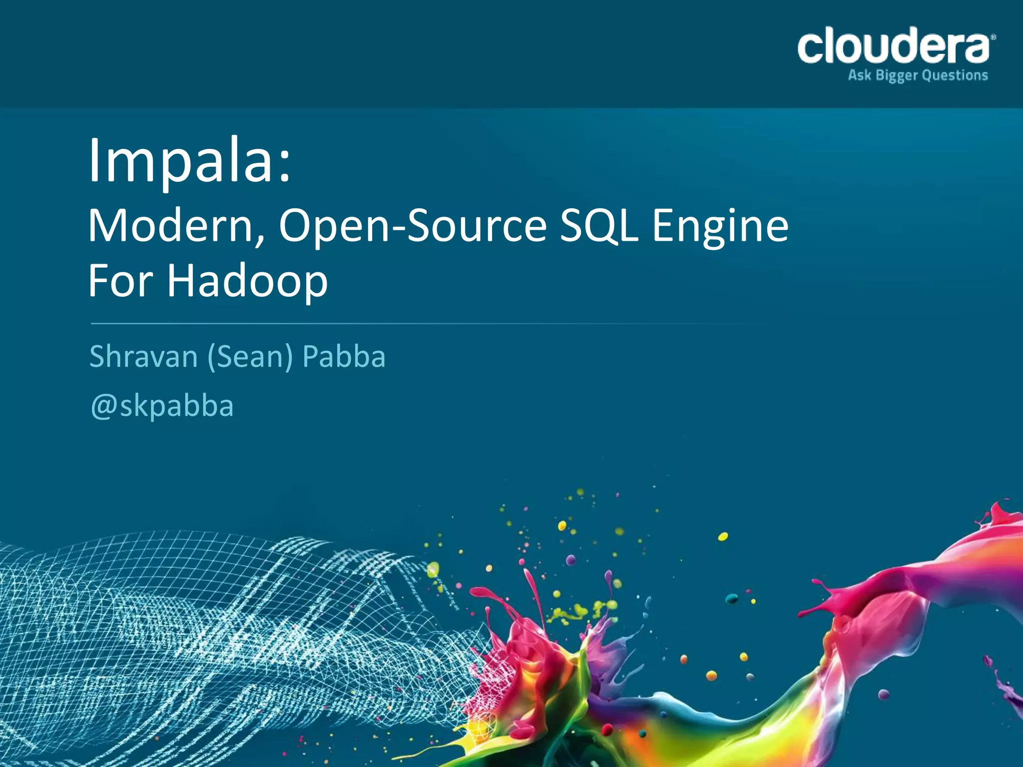 Impala:
Modern, Open-Source SQL Engine
For Hadoop
Shravan (Sean) Pabba
@skpabba
 