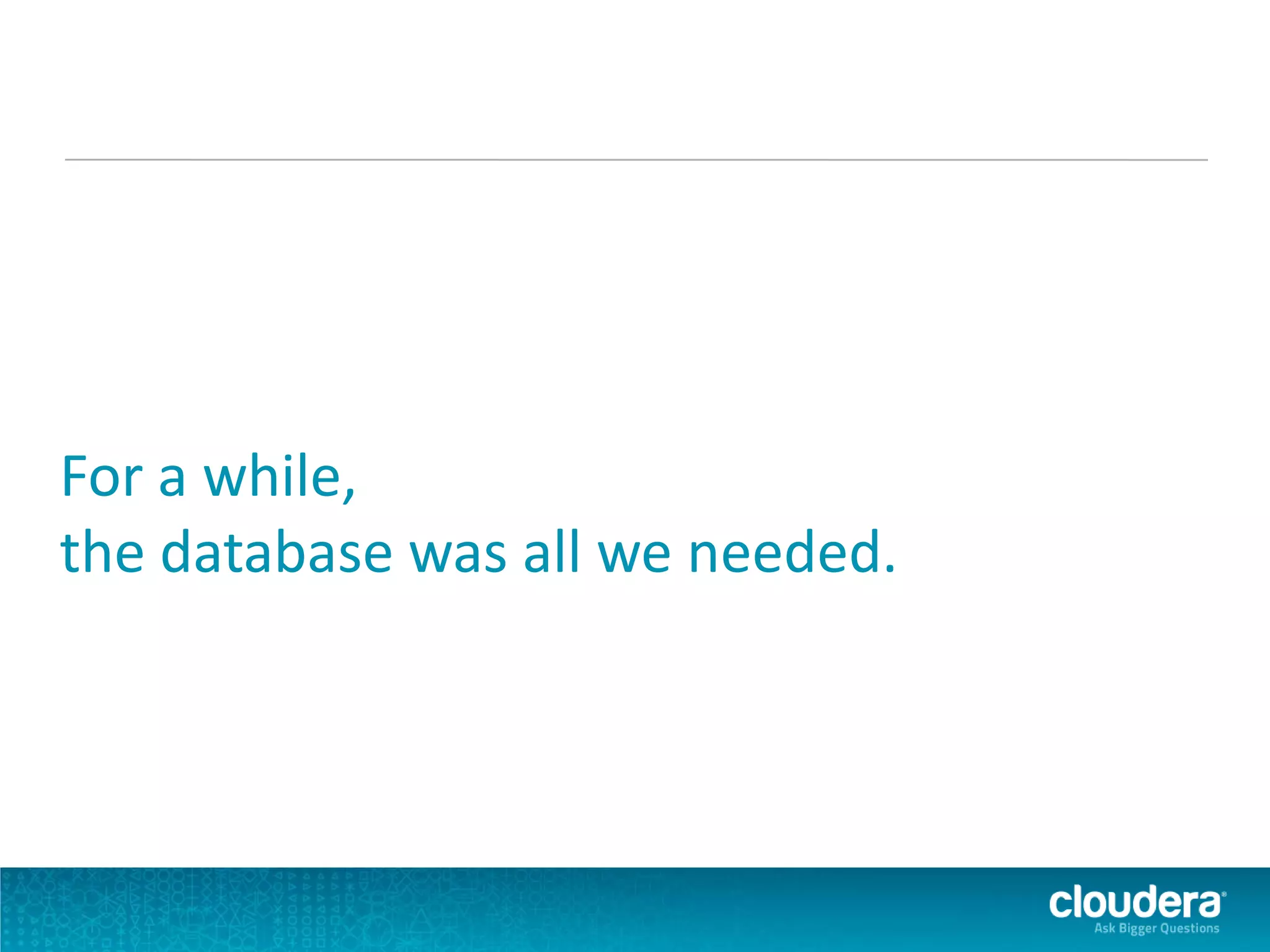 For a while,
the database was all we needed.
 