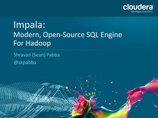 Impala:
Modern, Open-Source SQL Engine
For Hadoop
Shravan (Sean) Pabba
@skpabba
 