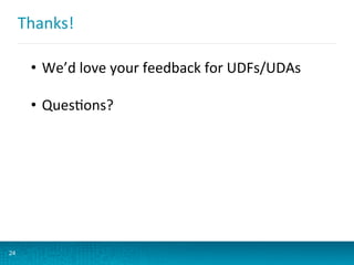 Thanks!	
  
24
•  We’d	
  love	
  your	
  feedback	
  for	
  UDFs/UDAs	
  
•  QuesBons?	
  
 