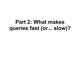 Part 2: What makes
queries fast (or... slow)?
 