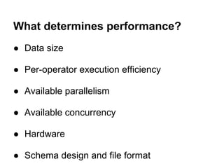 What determines performance?
● Data size
● Per-operator execution efficiency
● Available parallelism
● Available concurrency
● Hardware
● Schema design and file format
 