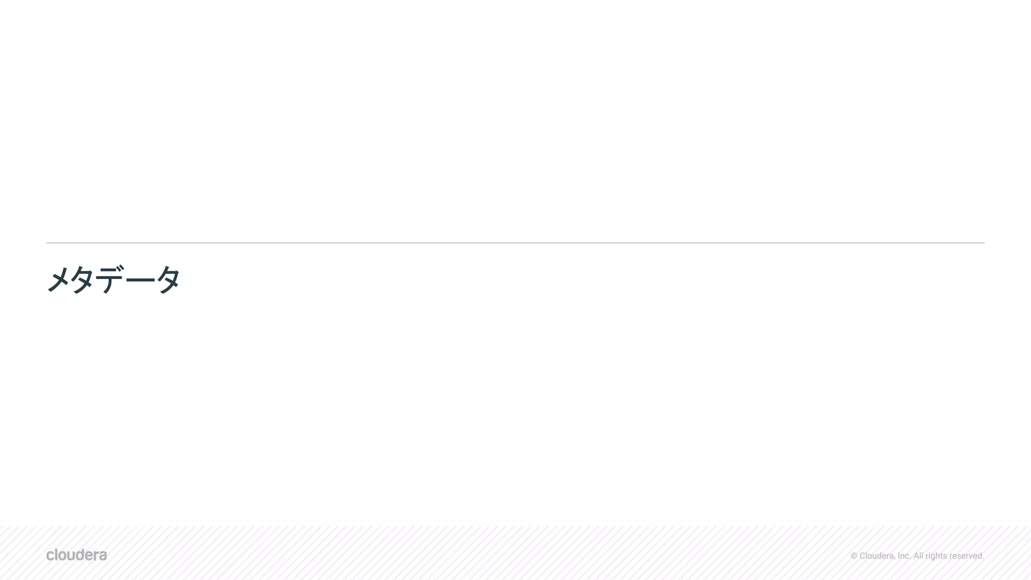 © Cloudera, Inc. All rights reserved.
メタデータ
 