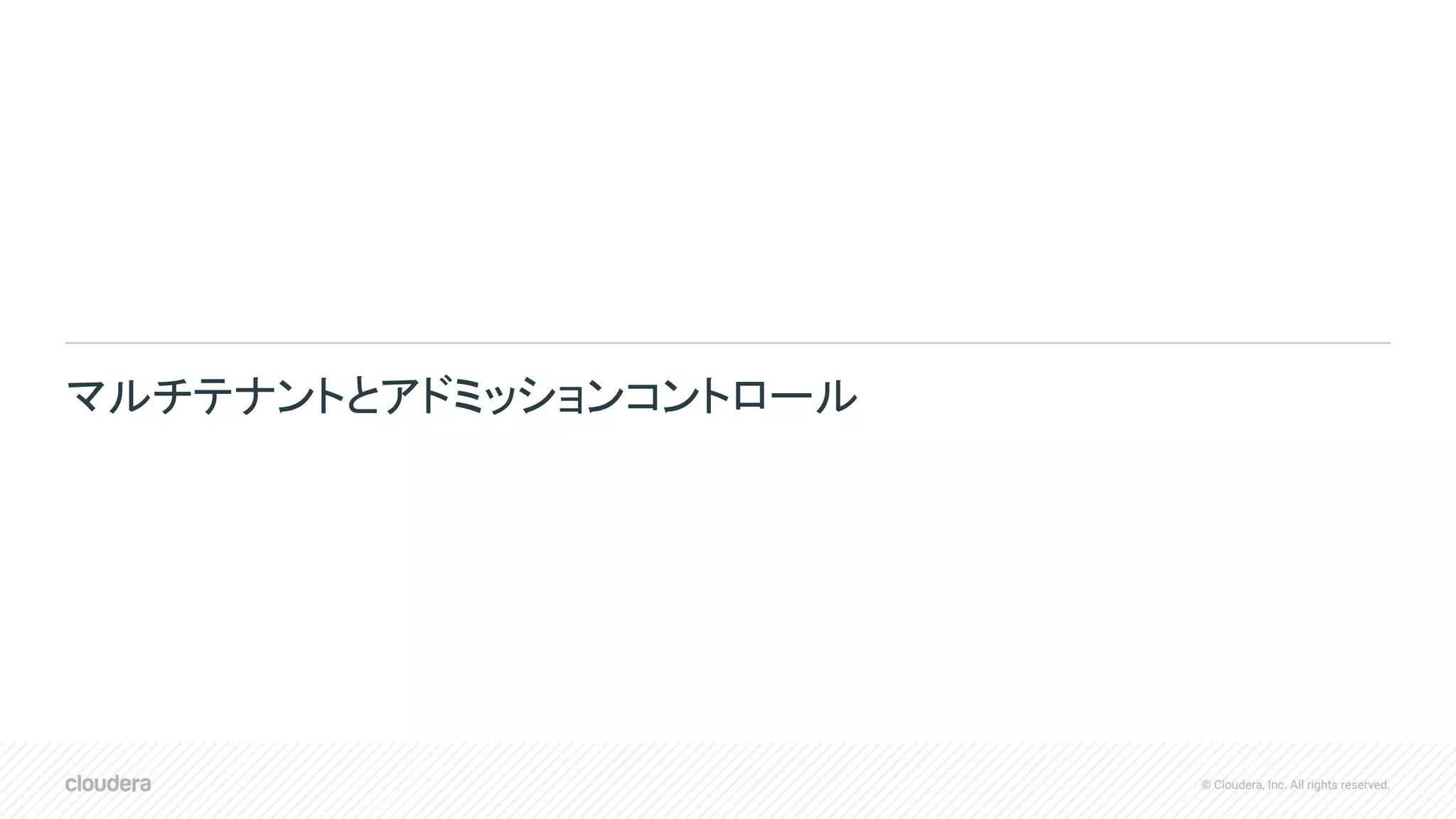 © Cloudera, Inc. All rights reserved.
マルチテナントとアドミッションコントロール
 