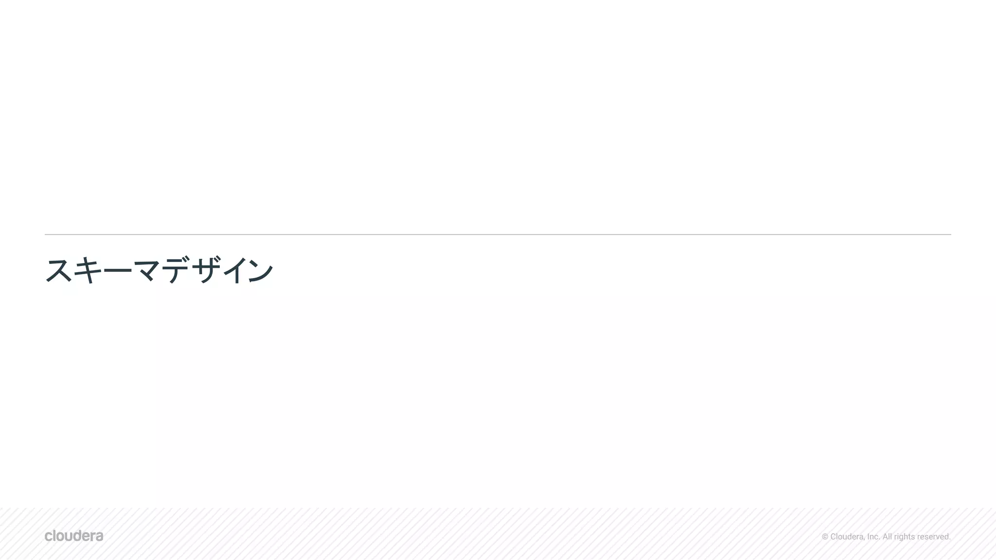 © Cloudera, Inc. All rights reserved.
スキーマデザイン
 
