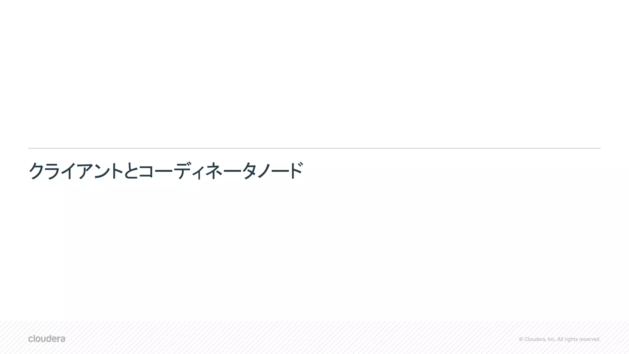 © Cloudera, Inc. All rights reserved.
クライアントとコーディネータノード
 