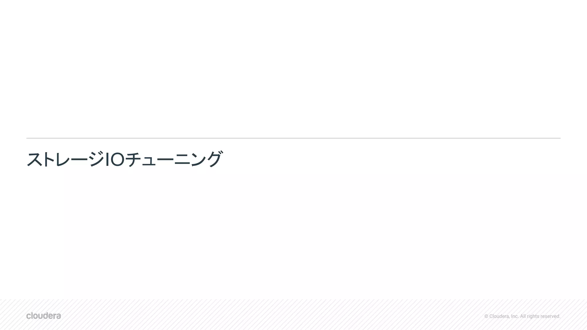 © Cloudera, Inc. All rights reserved.
ストレージIOチューニング
 