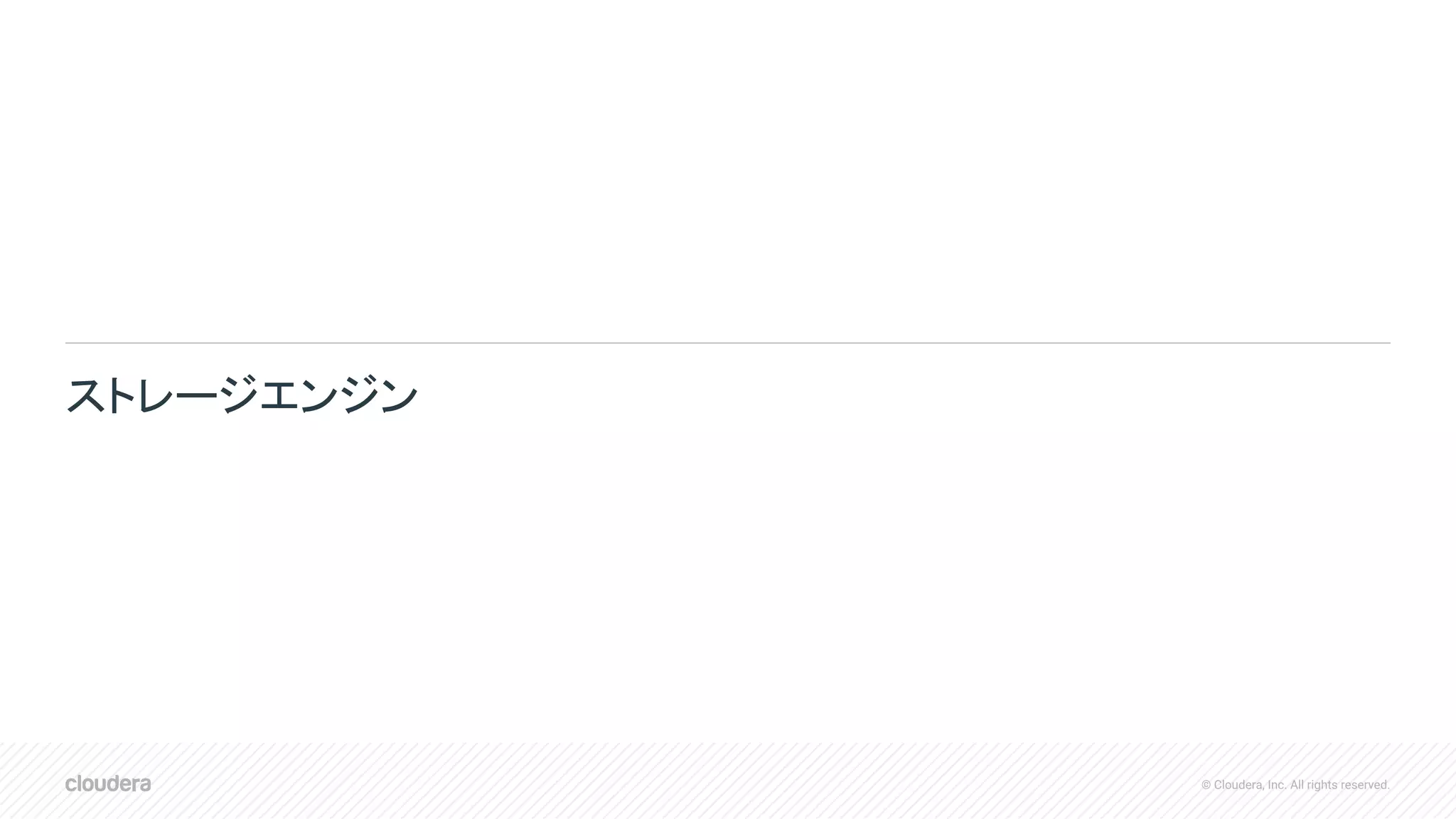 © Cloudera, Inc. All rights reserved.
ストレージエンジン
 