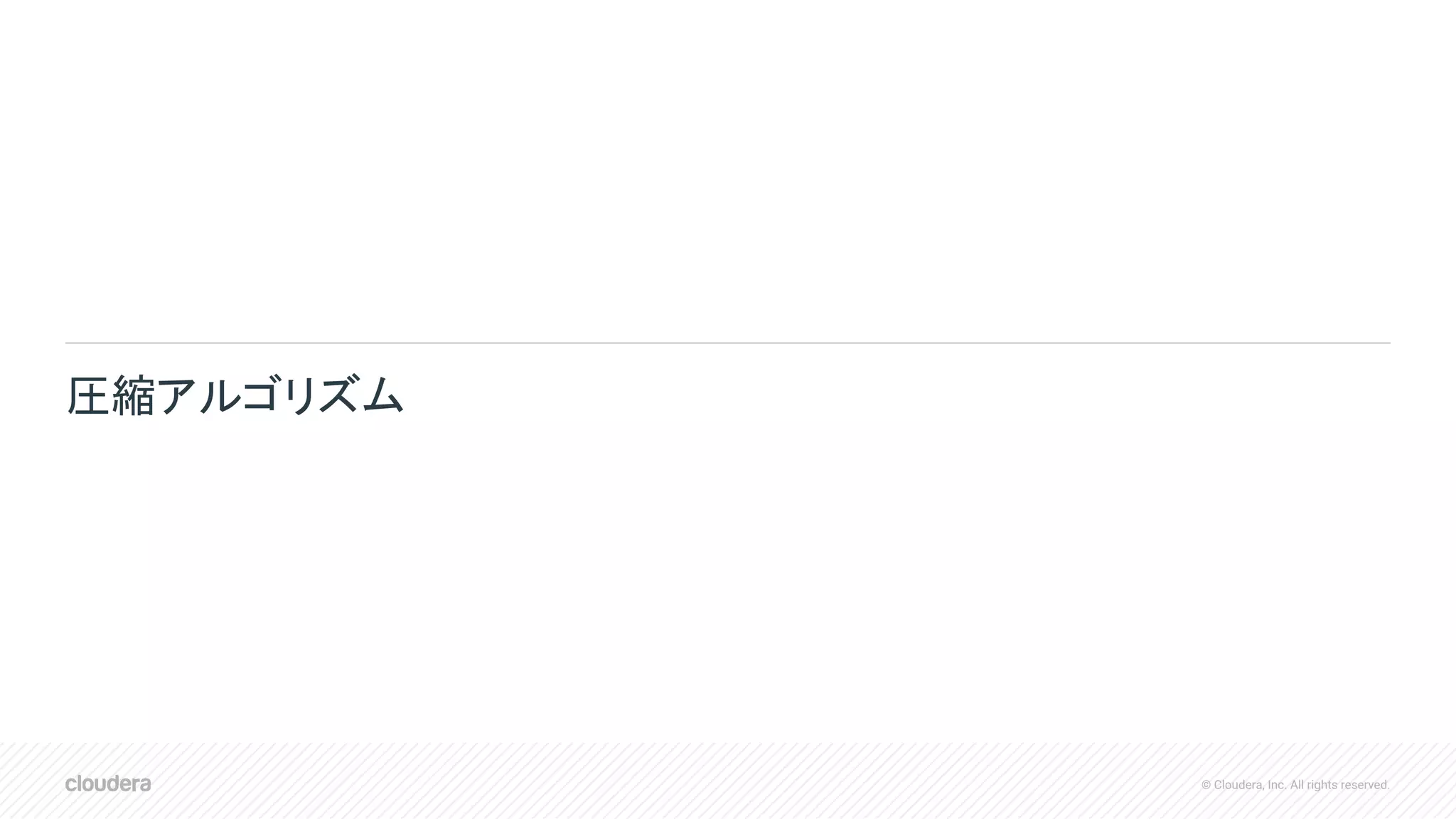 © Cloudera, Inc. All rights reserved.
圧縮アルゴリズム
 