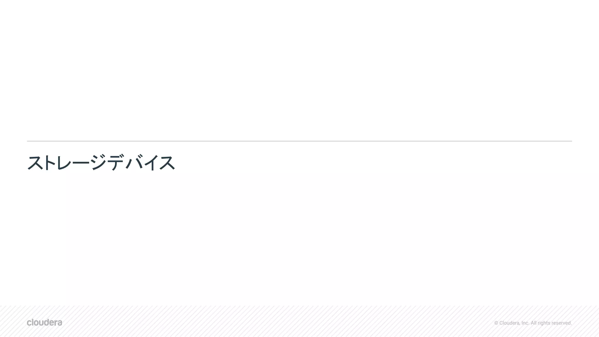 © Cloudera, Inc. All rights reserved.
ストレージデバイス
 