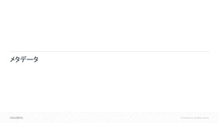 © Cloudera, Inc. All rights reserved.
メタデータ
 