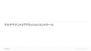 © Cloudera, Inc. All rights reserved.
マルチテナントとアドミッションコントロール
 